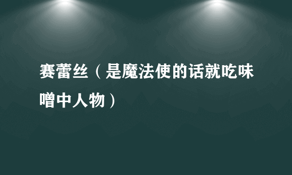 赛蕾丝（是魔法使的话就吃味噌中人物）