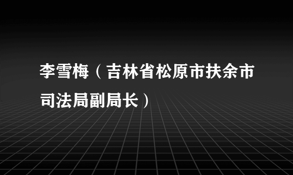 李雪梅（吉林省松原市扶余市司法局副局长）