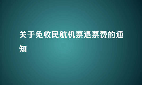 关于免收民航机票退票费的通知