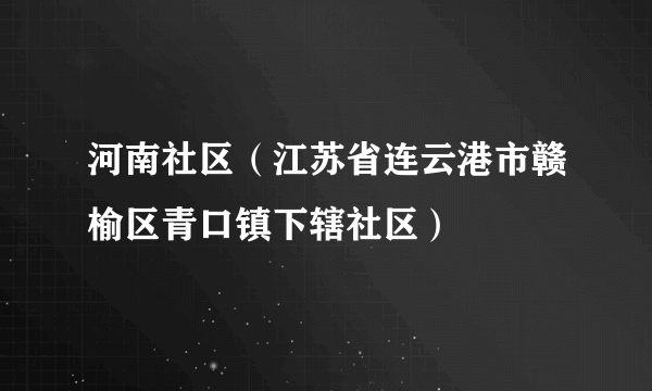 河南社区（江苏省连云港市赣榆区青口镇下辖社区）