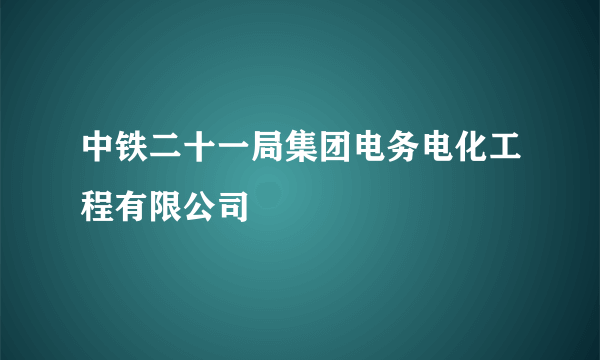 中铁二十一局集团电务电化工程有限公司