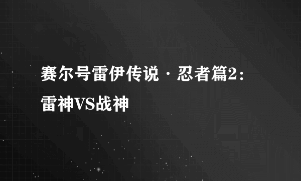 赛尔号雷伊传说·忍者篇2：雷神VS战神