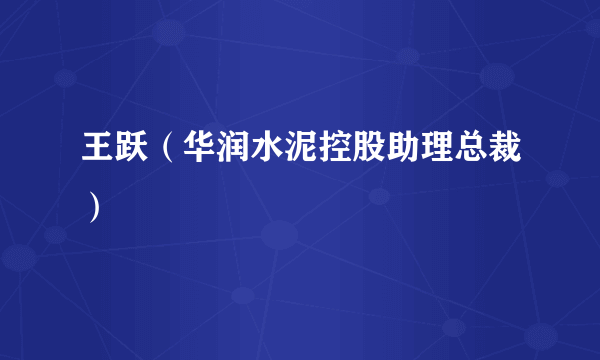 王跃（华润水泥控股助理总裁）
