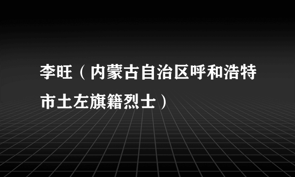 李旺（内蒙古自治区呼和浩特市土左旗籍烈士）