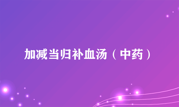 加减当归补血汤（中药）