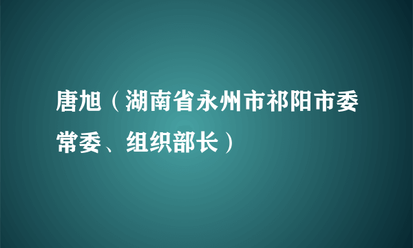 唐旭（湖南省永州市祁阳市委常委、组织部长）