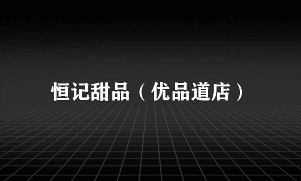 恒记甜品（优品道店）