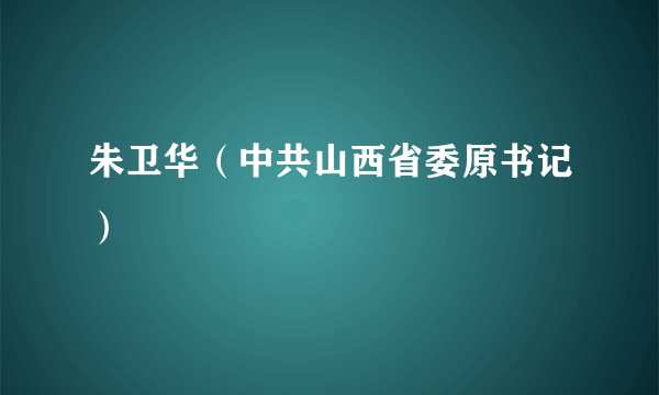朱卫华（中共山西省委原书记）