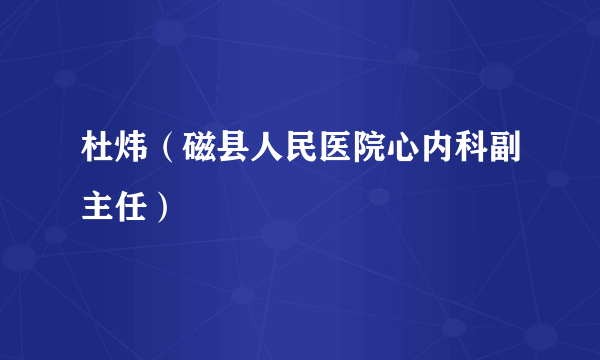 杜炜（磁县人民医院心内科副主任）
