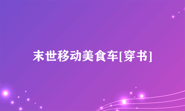 末世移动美食车[穿书]