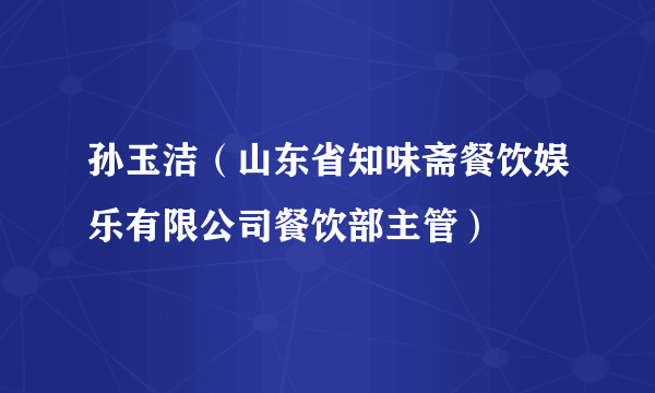 孙玉洁（山东省知味斋餐饮娱乐有限公司餐饮部主管）