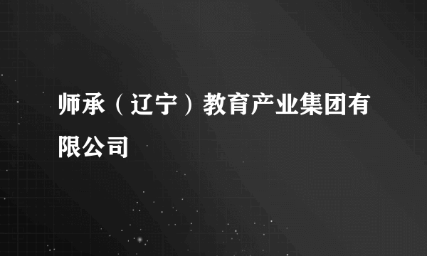 师承（辽宁）教育产业集团有限公司