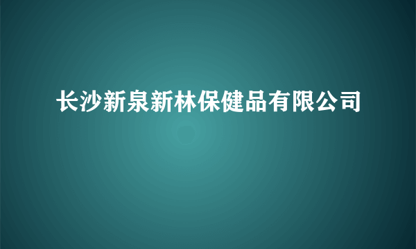 长沙新泉新林保健品有限公司