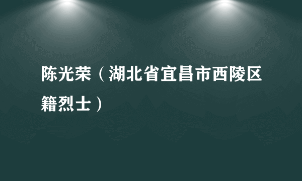 陈光荣（湖北省宜昌市西陵区籍烈士）