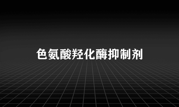 色氨酸羟化酶抑制剂