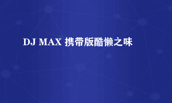 DJ MAX 携带版酷懒之味