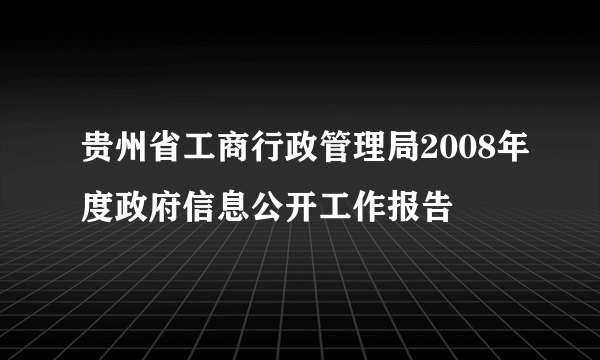 贵州省工商行政管理局2008年度政府信息公开工作报告