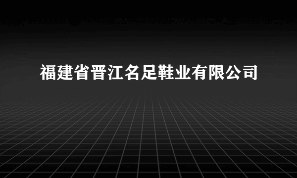 福建省晋江名足鞋业有限公司