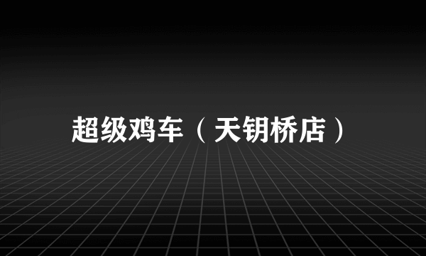 超级鸡车（天钥桥店）