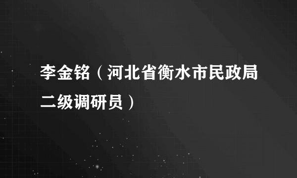 李金铭（河北省衡水市民政局二级调研员）