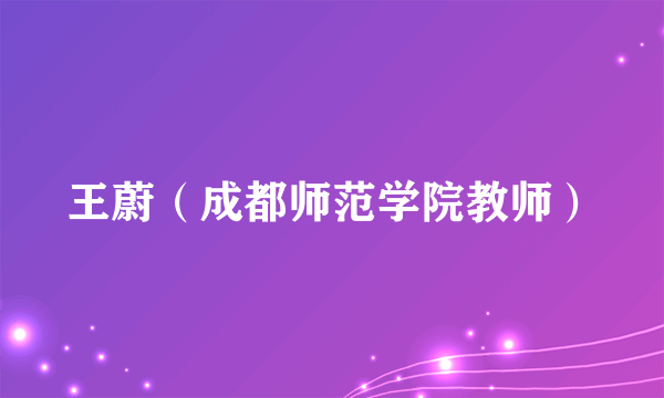 王蔚（成都师范学院教师）