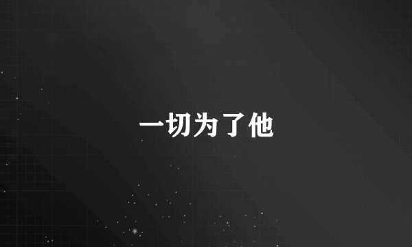 一切为了他