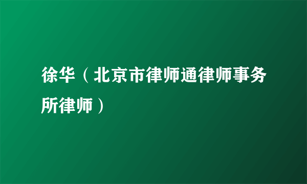 徐华（北京市律师通律师事务所律师）