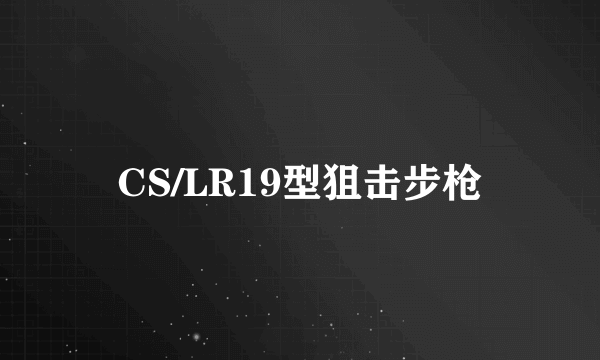 CS/LR19型狙击步枪