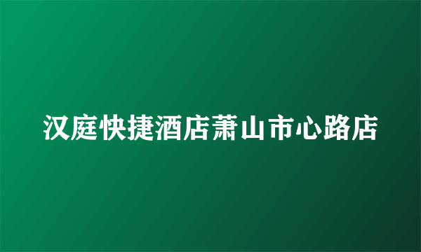 汉庭快捷酒店萧山市心路店
