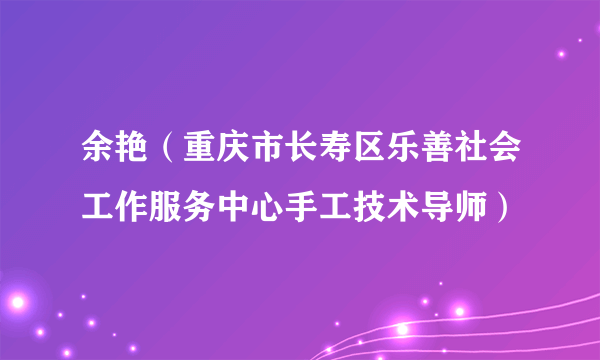 余艳（重庆市长寿区乐善社会工作服务中心手工技术导师）