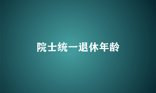 院士统一退休年龄