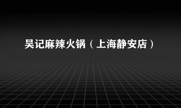 吴记麻辣火锅（上海静安店）