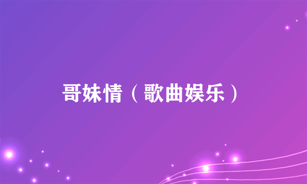 哥妹情（歌曲娱乐）