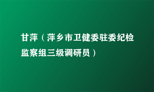 甘萍（萍乡市卫健委驻委纪检监察组三级调研员）