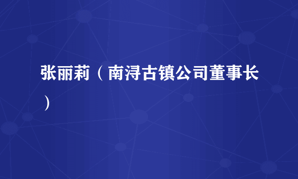 张丽莉（南浔古镇公司董事长）