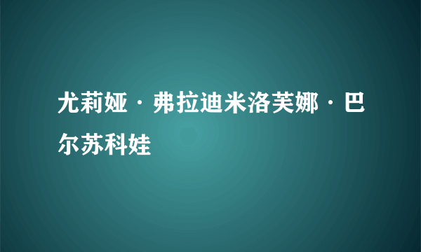 尤莉娅·弗拉迪米洛芙娜·巴尔苏科娃
