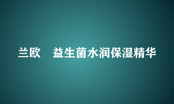 兰欧媞益生菌水润保湿精华