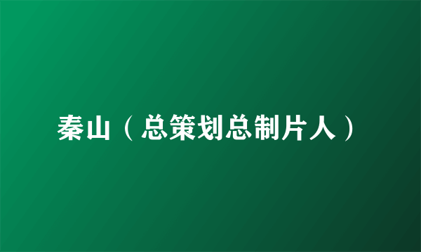 秦山（总策划总制片人）