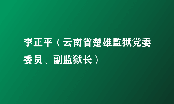 李正平（云南省楚雄监狱党委委员、副监狱长）