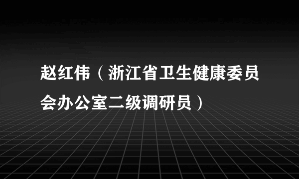 赵红伟（浙江省卫生健康委员会办公室二级调研员）