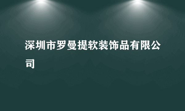 深圳市罗曼提软装饰品有限公司