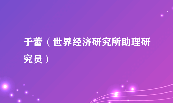 于蕾（世界经济研究所助理研究员）