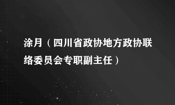 涂月（四川省政协地方政协联络委员会专职副主任）