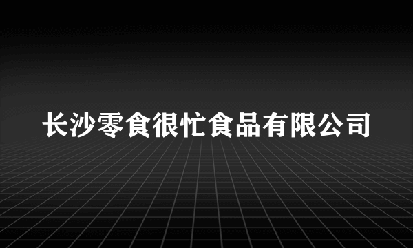 长沙零食很忙食品有限公司