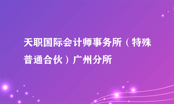 天职国际会计师事务所（特殊普通合伙）广州分所