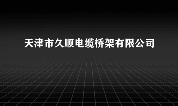 天津市久顺电缆桥架有限公司