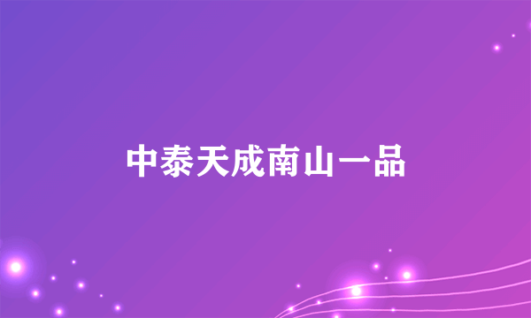 中泰天成南山一品