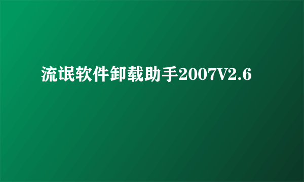流氓软件卸载助手2007V2.6