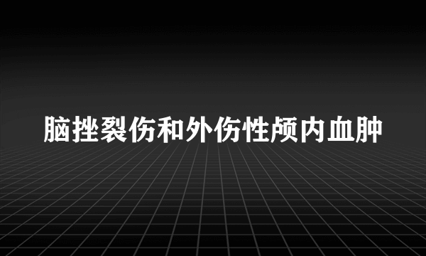 脑挫裂伤和外伤性颅内血肿