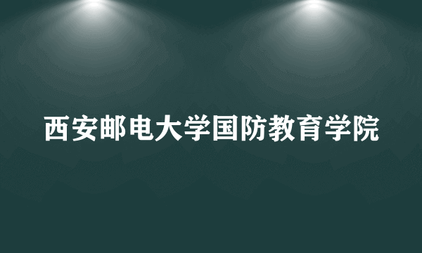 西安邮电大学国防教育学院